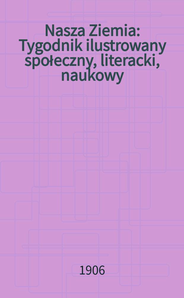 Nasza Ziemia : Tygodnik ilustrowany społeczny, literacki, naukowy