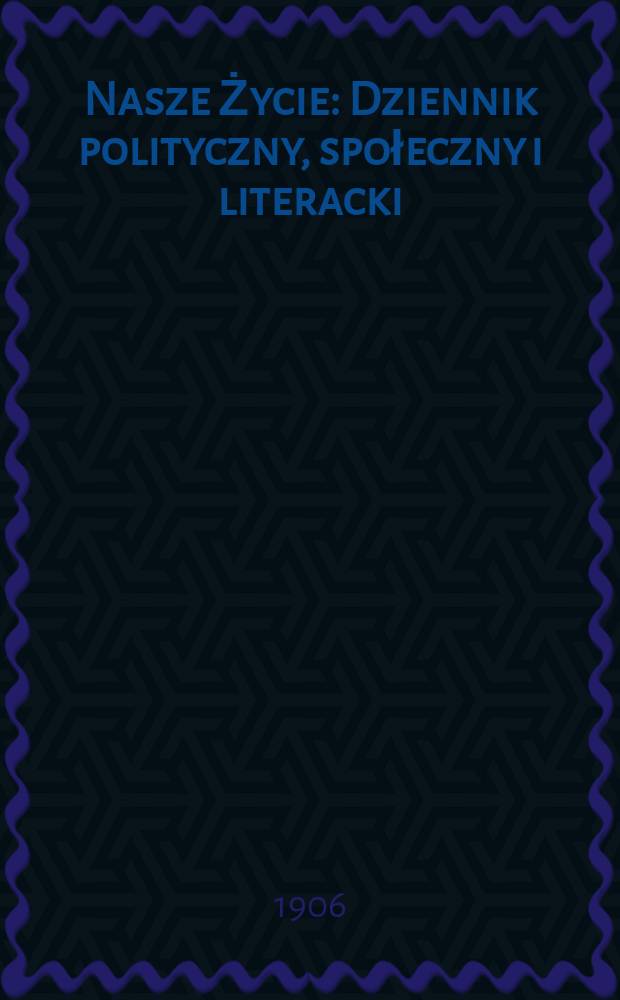 Nasze Życie : Dziennik polityczny, społeczny i literacki