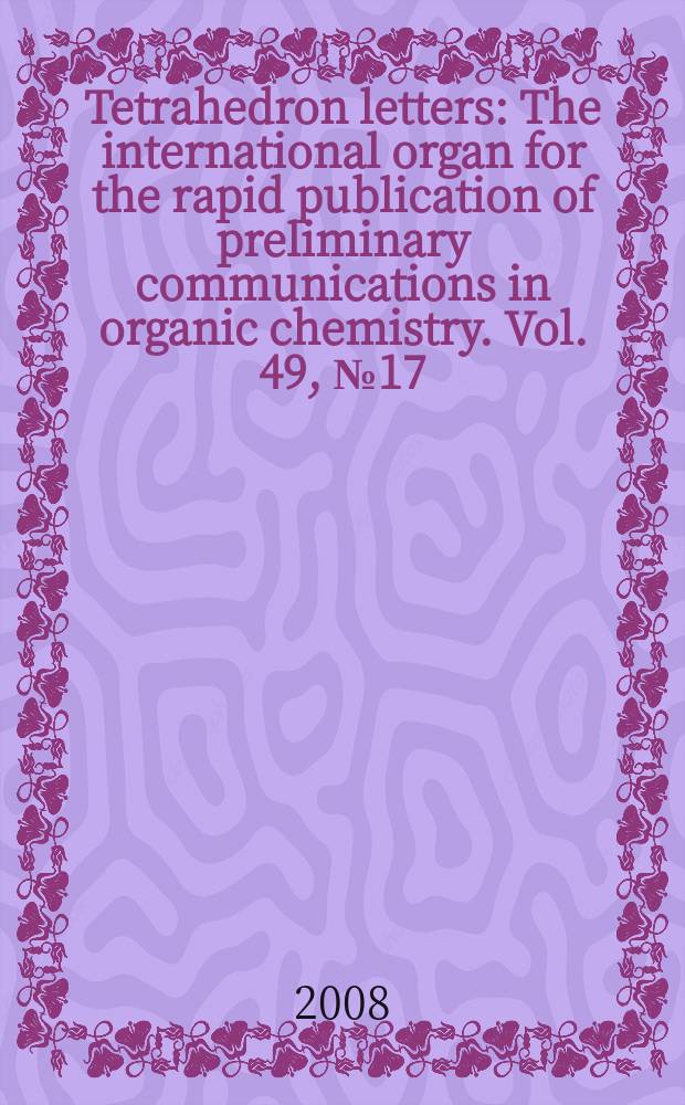 Tetrahedron letters : The international organ for the rapid publication of preliminary communications in organic chemistry. Vol. 49, № 17