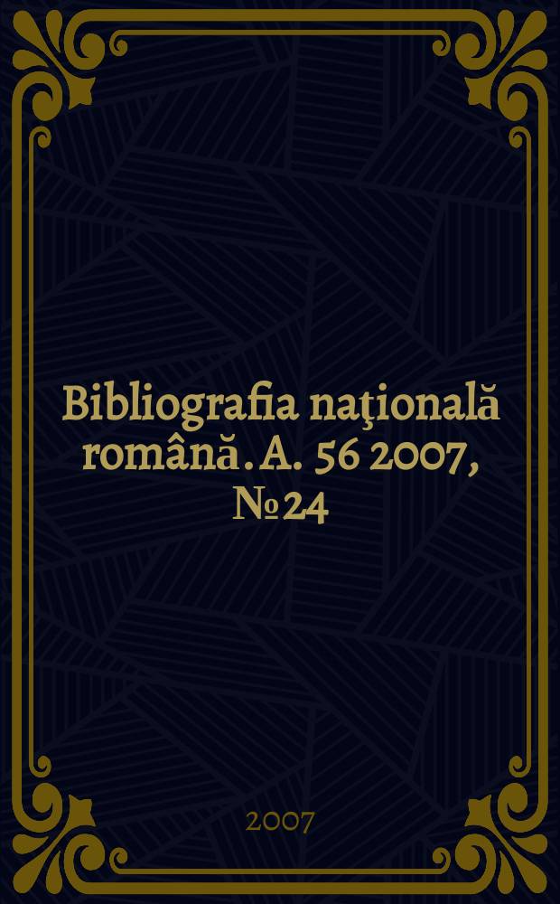 Bibliografia naţională rom&acirc;nă. A. 56 2007, № 24
