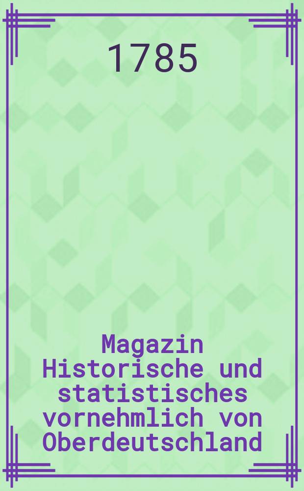 Magazin Historische und statistisches vornehmlich von Oberdeutschland : Gesammelt durch einige Gelehrten