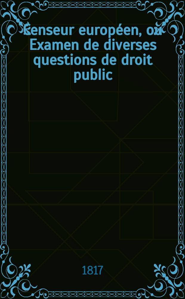 Censeur europ&eacute;en, ou Examen de diverses questions de droit public