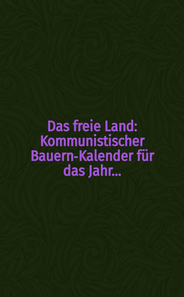 Das freie Land : Kommunistischer Bauern-Kalender für das Jahr ..
