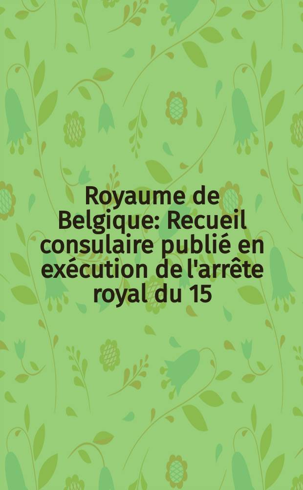 Royaume de Belgique : Recueil consulaire publié en exécution de l'arrête royal du 15/XI 1855