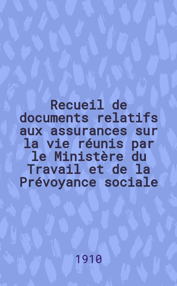 Recueil de documents relatifs aux assurances sur la vie réunis par le Ministère du Travail et de la Prévoyance sociale