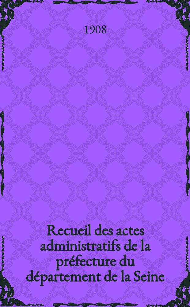 Recueil des actes administratifs de la préfecture du département de la Seine : Partie préfectorale. Partie municipale