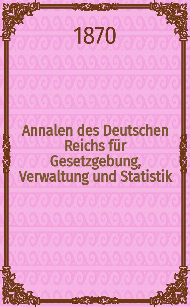 Annalen des Deutschen Reichs für Gesetzgebung , Verwaltung und Statistik