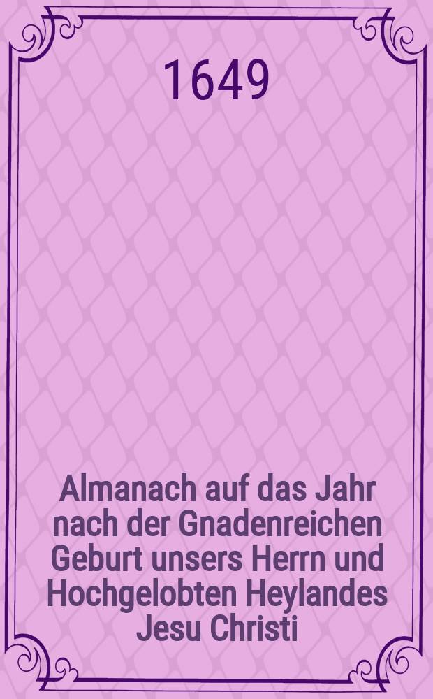 Almanach auf das Jahr nach der Gnadenreichen Geburt unsers Herrn und Hochgelobten Heylandes Jesu Christi : Alt und neu, sampt dem Römischen und einem besondern Wunder - Calender