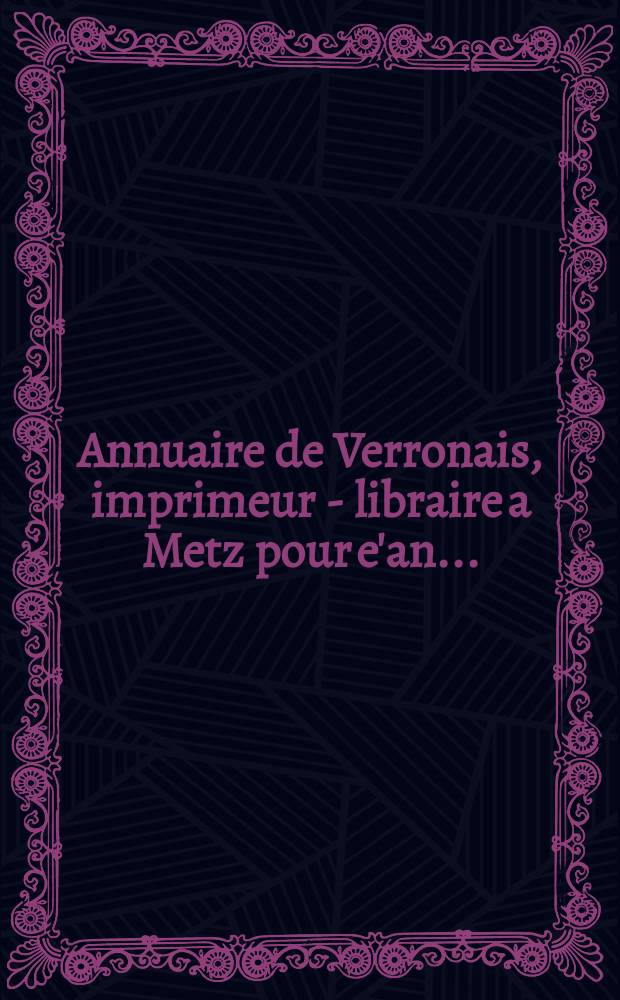 Annuaire de Verronais, imprimeur - libraire a Metz pour e'an ...