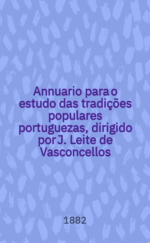 Annuario para o estudo das tradições populares portuguezas, dirigido por J. Leite de Vasconcellos