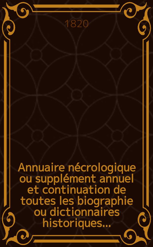 Annuaire nécrologique ou supplément annuel et continuation de toutes les biographie ou dictionnaires historiques ...