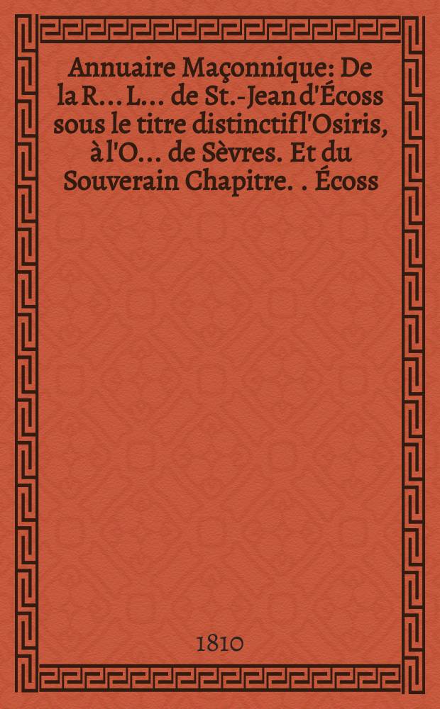 Annuaire Maçonnique : De la R. .L. . de St.-Jean d'Écoss sous le titre distinctif l'Osiris, à l'O. . de Sèvres. Et du Souverain Chapitre . . Écoss . . attaché à cette R . . L. . pour ....