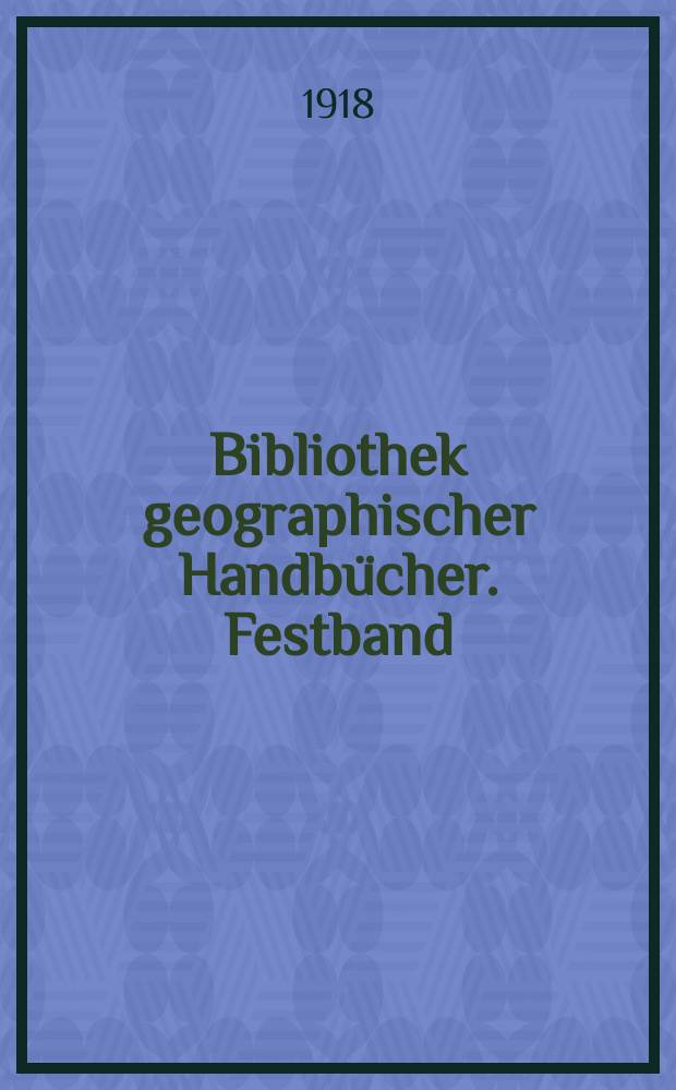 Bibliothek geographischer Handbücher. Festband : Albrecht Penck zur Vollendung des sechzigsten Lebensjahrs gewidmet