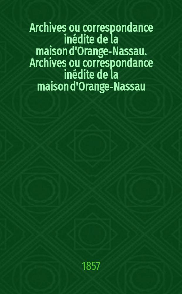 Archives ou correspondance inédite de la maison d'Orange-Nassau. Archives ou correspondance inédite de la maison d'Orange-Nassau
