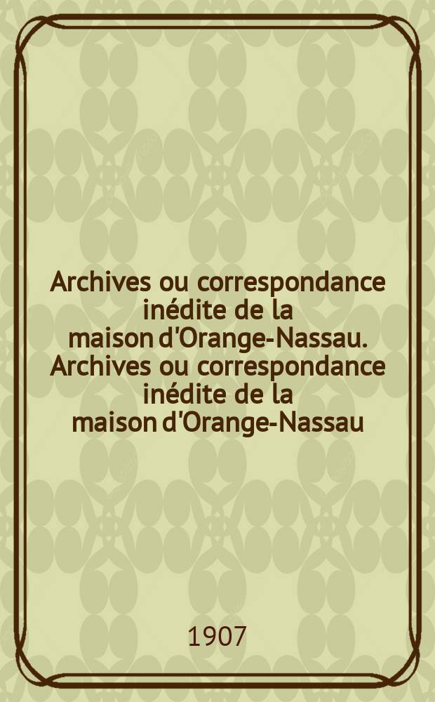 Archives ou correspondance inédite de la maison d'Orange-Nassau. Archives ou correspondance inédite de la maison d'Orange-Nassau