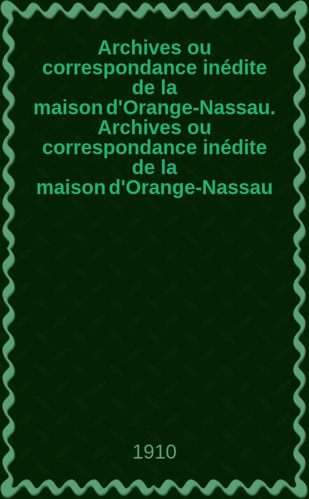 Archives ou correspondance inédite de la maison d'Orange-Nassau. Archives ou correspondance inédite de la maison d'Orange-Nassau