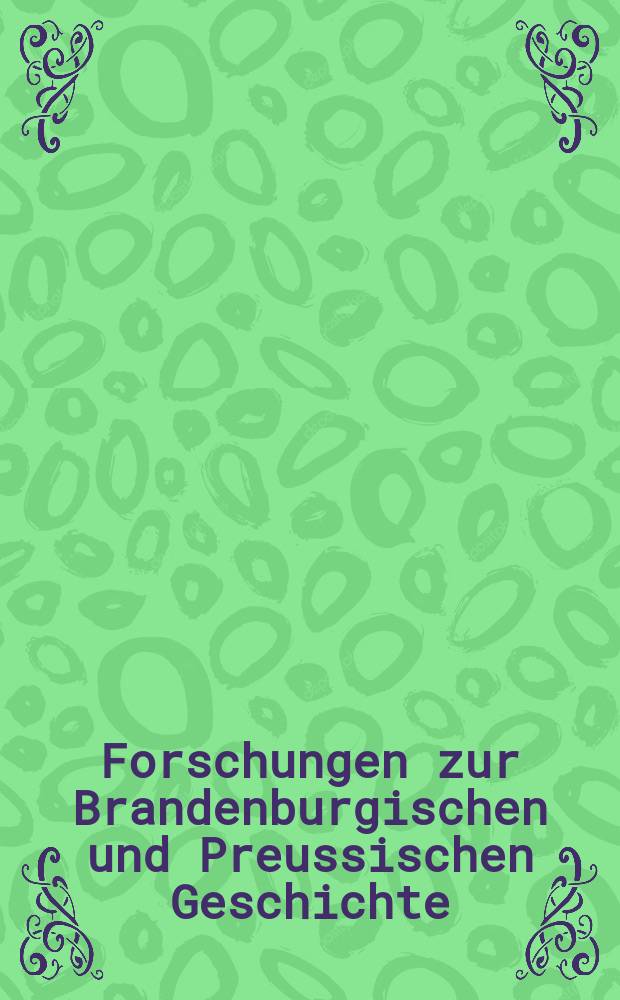 Forschungen zur Brandenburgischen und Preussischen Geschichte : Neue Folge der "Märkischen Forschungen" des Vereins für Geschichte der Mark Brandenburg