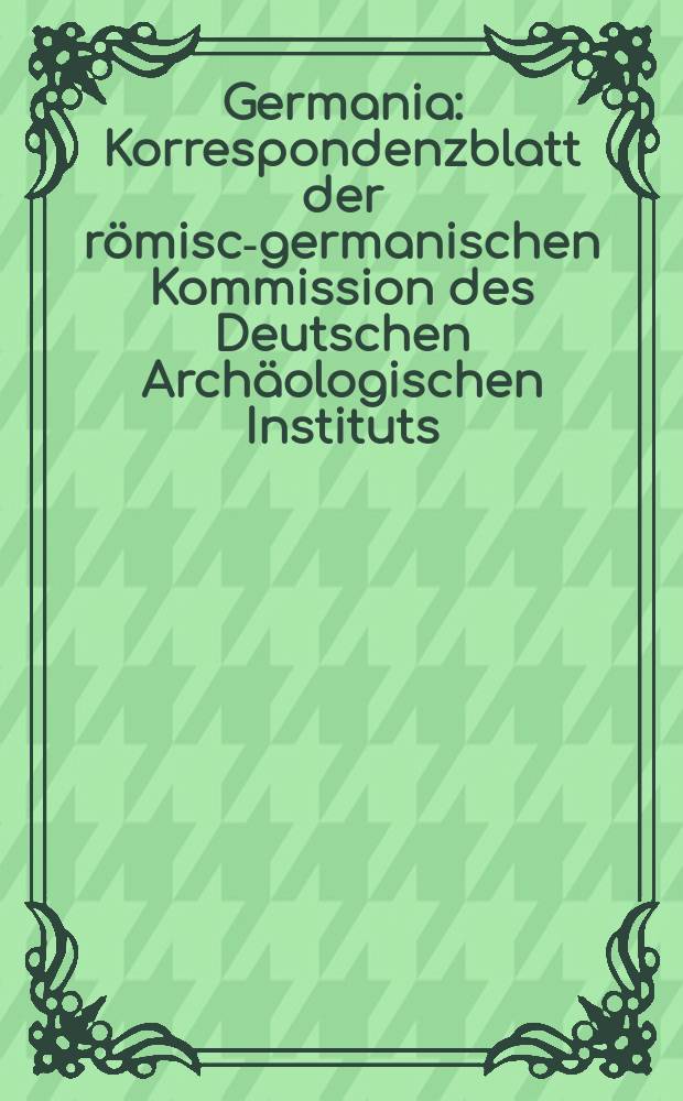 Germania : Korrespondenzblatt der römisch- germanischen Kommission des Deutschen Archäologischen Instituts