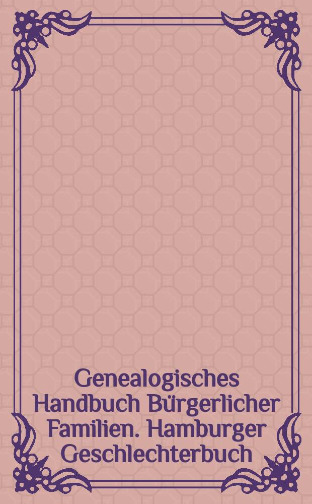 Genealogisches Handbuch Bürgerlicher Familien. Hamburger Geschlechterbuch
