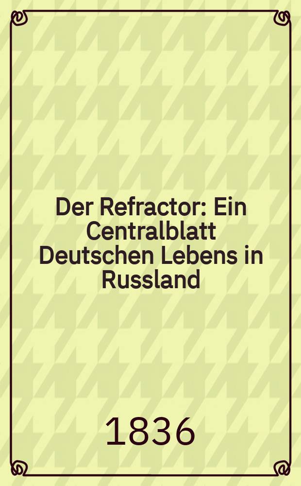 Der Refractor : Ein Centralblatt Deutschen Lebens in Russland