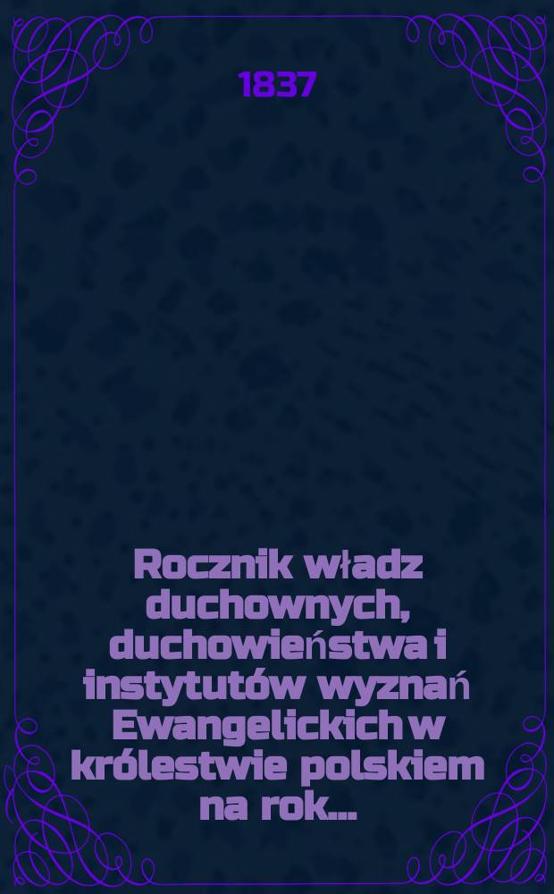Rocznik władz duchownych, duchowieństwa i instytutów wyznań Ewangelickich w królestwie polskiem na rok ...