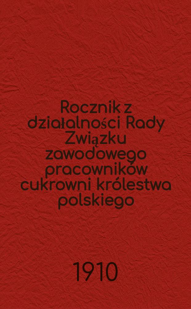 Rocznik z działalności Rady Związku zawodowego pracowników cukrowni królestwa polskiego