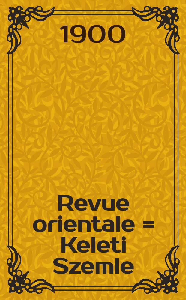 Revue orientale = Keleti Szemle : pour les &eacute;tudes ouralo-alta&iuml;ques : Journal de la section orientale de la soci&eacute;t&eacute; ethnographique hongrois et de l'acad&eacute;mie orientale de commerce a Budapest