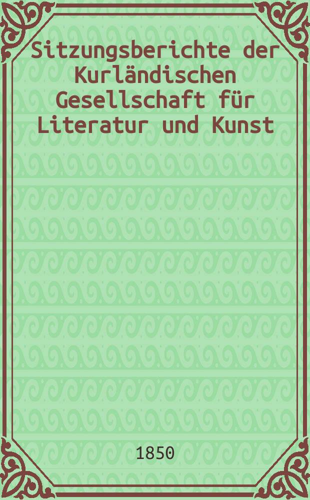 Sitzungsberichte der Kurländischen Gesellschaft für Literatur und Kunst (und Jahresbericht des Kurländischen Provinzialmuseums)