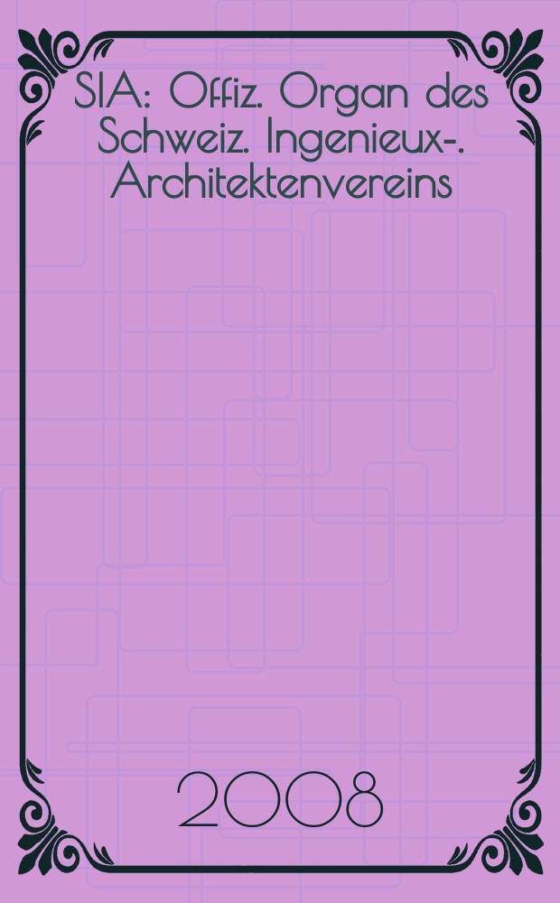 SIA : Offiz. Organ [des] Schweiz. Ingenieux -u. Architektenvereins (SIA), Ges. ehemaliger Studierender der ETH Z&uuml;rich (GEP), Schweiz Vereinig. beratender Ingenieure (USIC). 2008, № 26