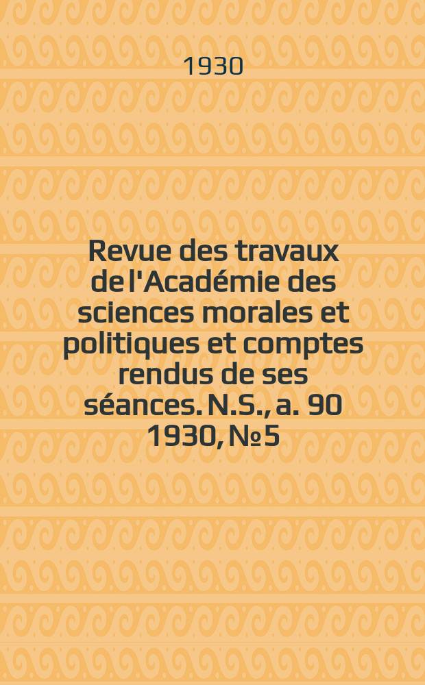 Revue des travaux de l'Académie des sciences morales et politiques et comptes rendus de ses séances. N.S., a. 90 1930, № 5