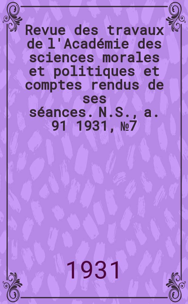 Revue des travaux de l'Académie des sciences morales et politiques et comptes rendus de ses séances. N.S., a. 91 1931, № 7