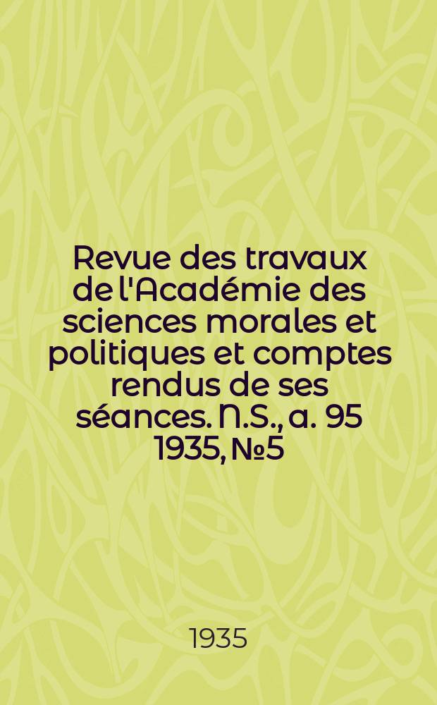Revue des travaux de l'Acad&eacute;mie des sciences morales et politiques et comptes rendus de ses s&eacute;ances. N.S., a. 95 1935, № 5