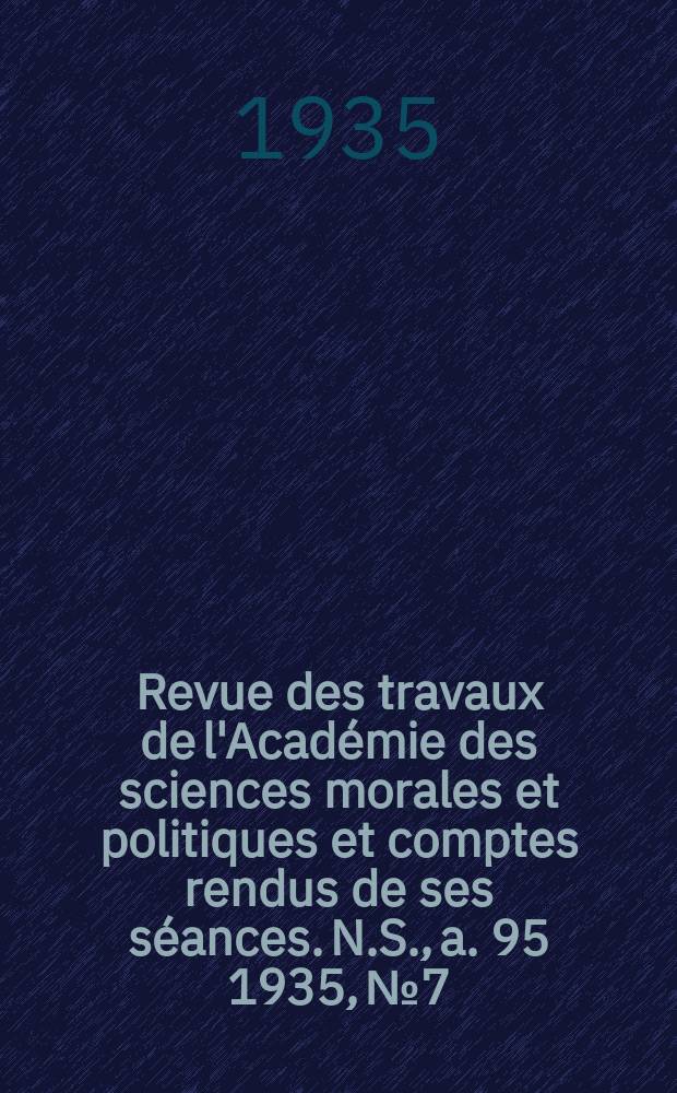 Revue des travaux de l'Académie des sciences morales et politiques et comptes rendus de ses séances. N.S., a. 95 1935, № 7