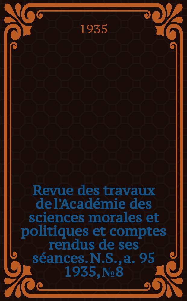 Revue des travaux de l'Académie des sciences morales et politiques et comptes rendus de ses séances. N.S., a. 95 1935, № 8