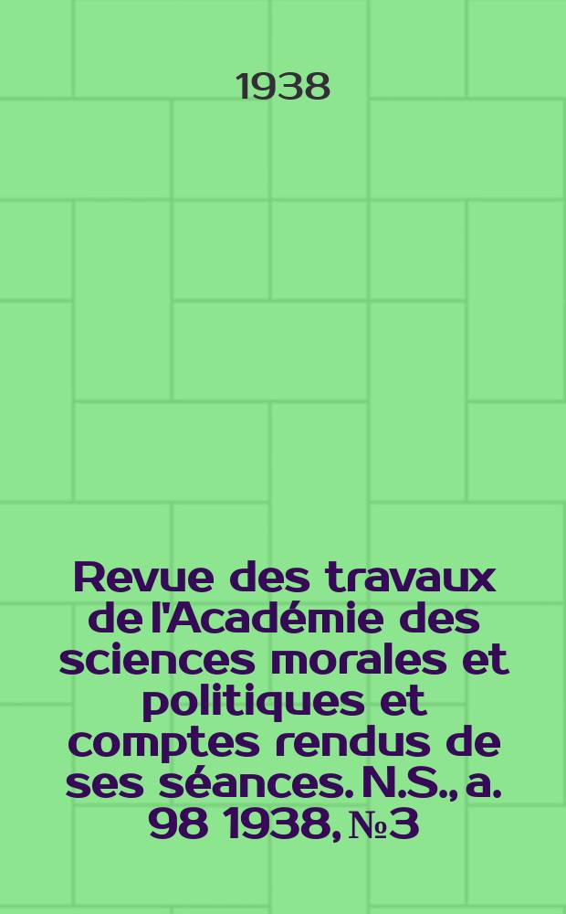Revue des travaux de l'Académie des sciences morales et politiques et comptes rendus de ses séances. N.S., a. 98 1938, № 3