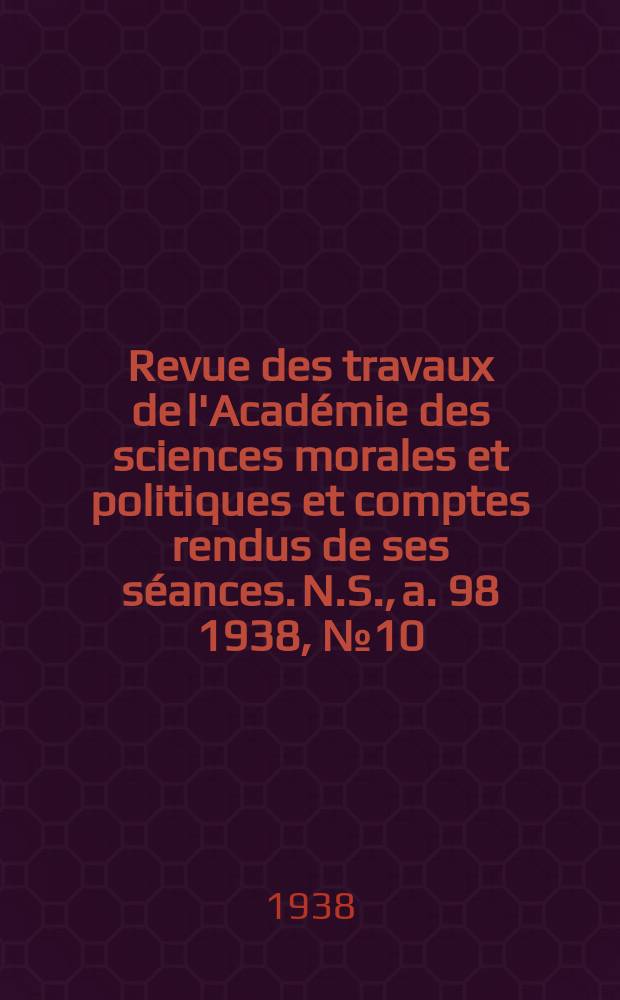 Revue des travaux de l'Académie des sciences morales et politiques et comptes rendus de ses séances. N.S., a. 98 1938, № 10