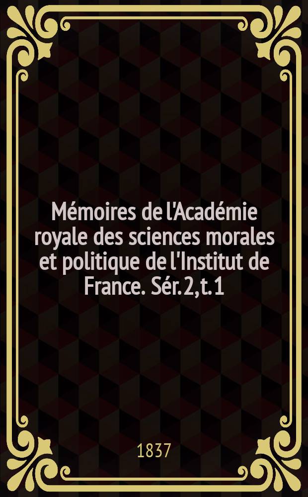 Mémoires de l'Académie royale des sciences morales et politique de l'Institut de France. Sér. 2, t. 1