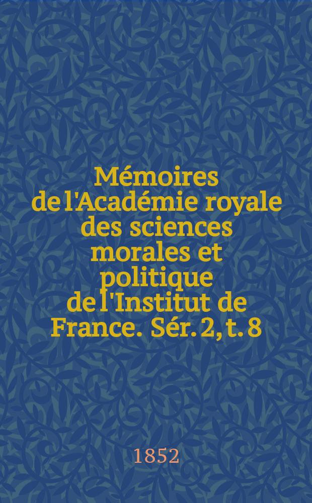 Mémoires de l'Académie royale des sciences morales et politique de l'Institut de France. Sér. 2, t. 8