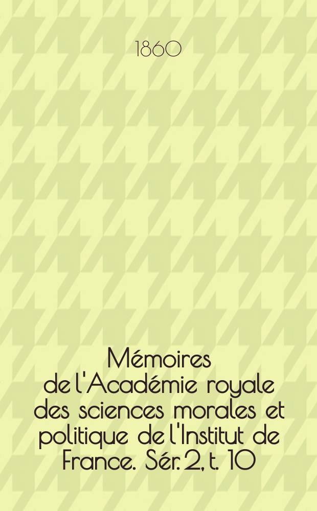Mémoires de l'Académie royale des sciences morales et politique de l'Institut de France. Sér. 2, t. 10