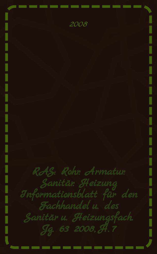 RAS : Rohr. Armatur. Sanitär. Heizung Informationsblatt für den Fachhandel u. des Sanitär u. Heizungsfach. Jg. 63 2008, H. 7