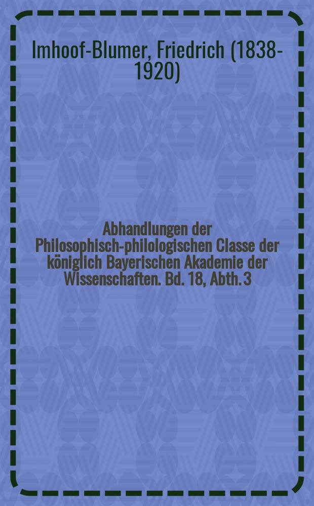Abhandlungen der Philosophisch-philologischen Classe der königlich Bayerischen Akademie der Wissenschaften. Bd. 18, Abth. 3 : Griechische Münzen = Греческие монеты