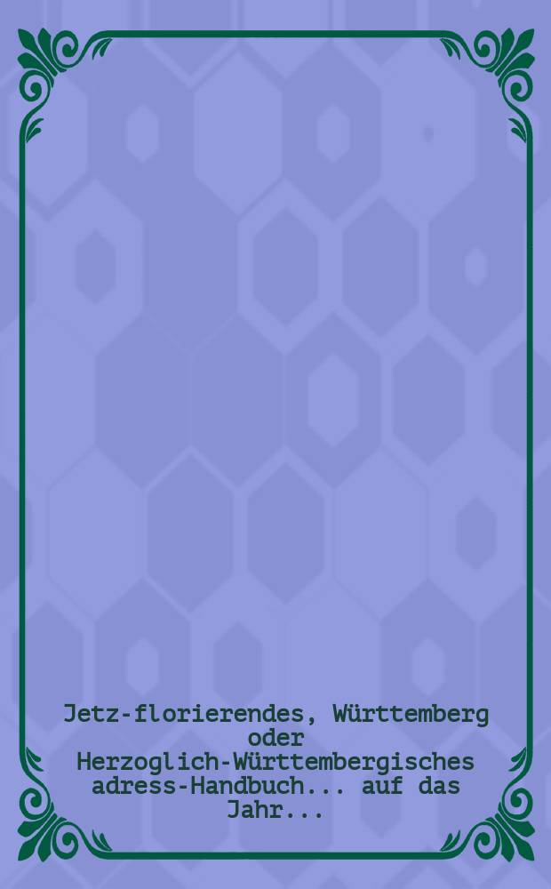 Jetzt- florierendes, Württemberg oder Herzoglich-Württembergisches adress-Handbuch... auf das Jahr ...