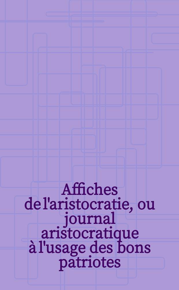 Affiches de l'aristocratie, ou journal aristocratique à l'usage des bons patriotes