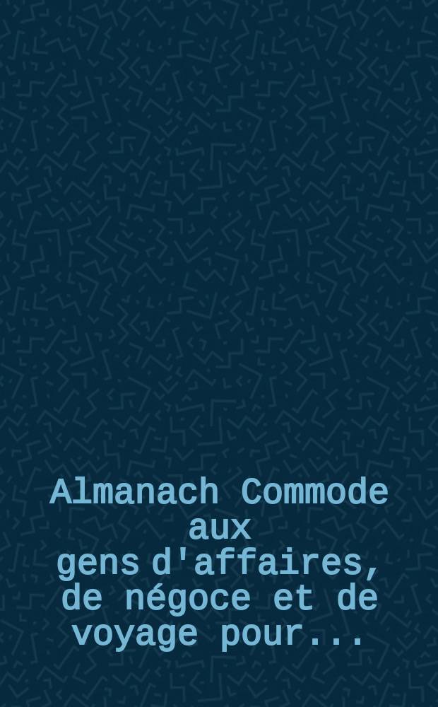 Almanach Commode aux gens d'affaires, de négoce et de voyage pour ...