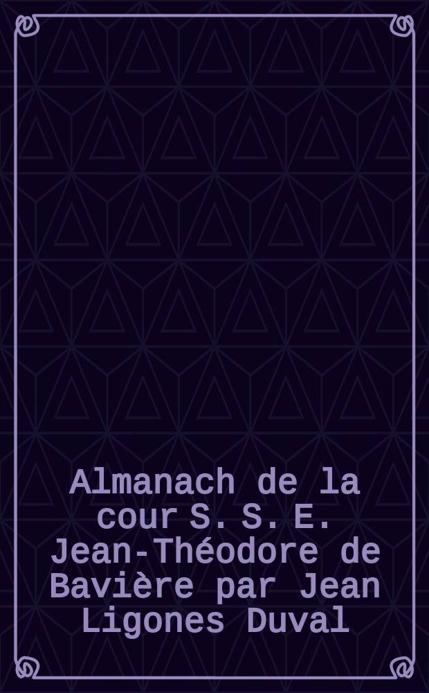 Almanach de la cour S. S. E. Jean-Théodore de Bavière par Jean Ligones Duval