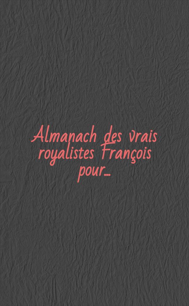 Almanach des vrais royalistes François pour ...