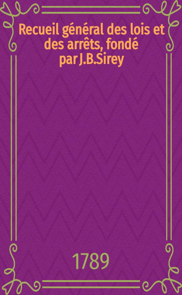Recueil général des lois et des arrêts, fondé par J.B.Sirey : Lois annotées ou lois, décrets, ordonnances, avis du Conseil d'Etat etc., avec notes historiques, de concordance et de jurisprudence