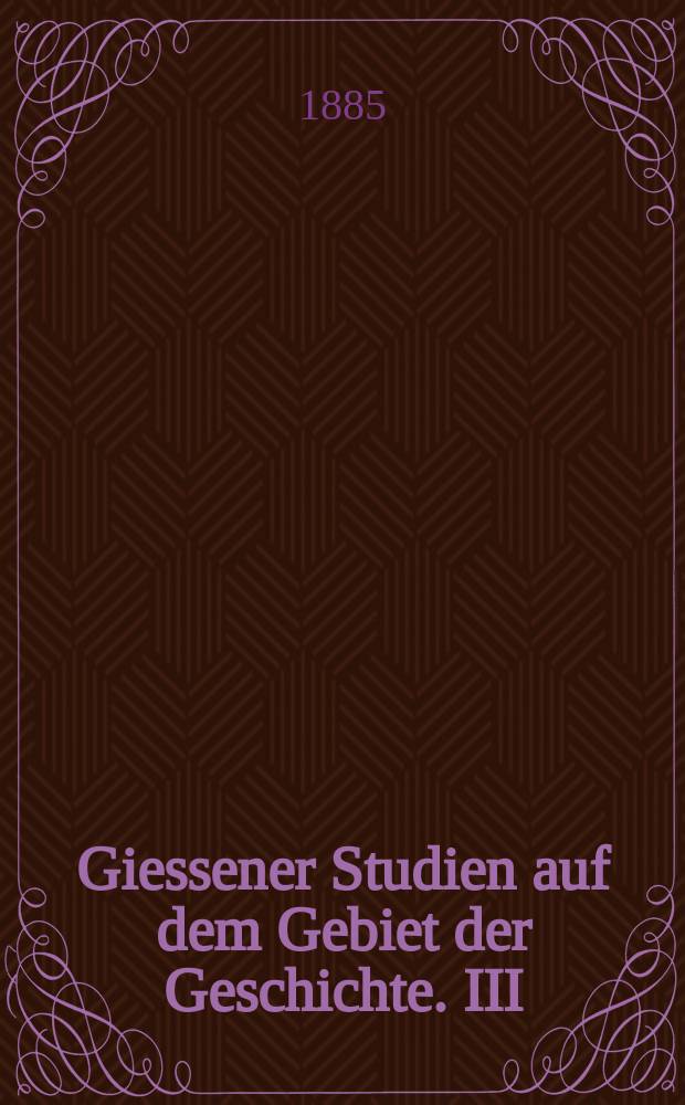 Giessener Studien auf dem Gebiet der Geschichte. III : Beitr&auml;ge zur neueren Geschichte