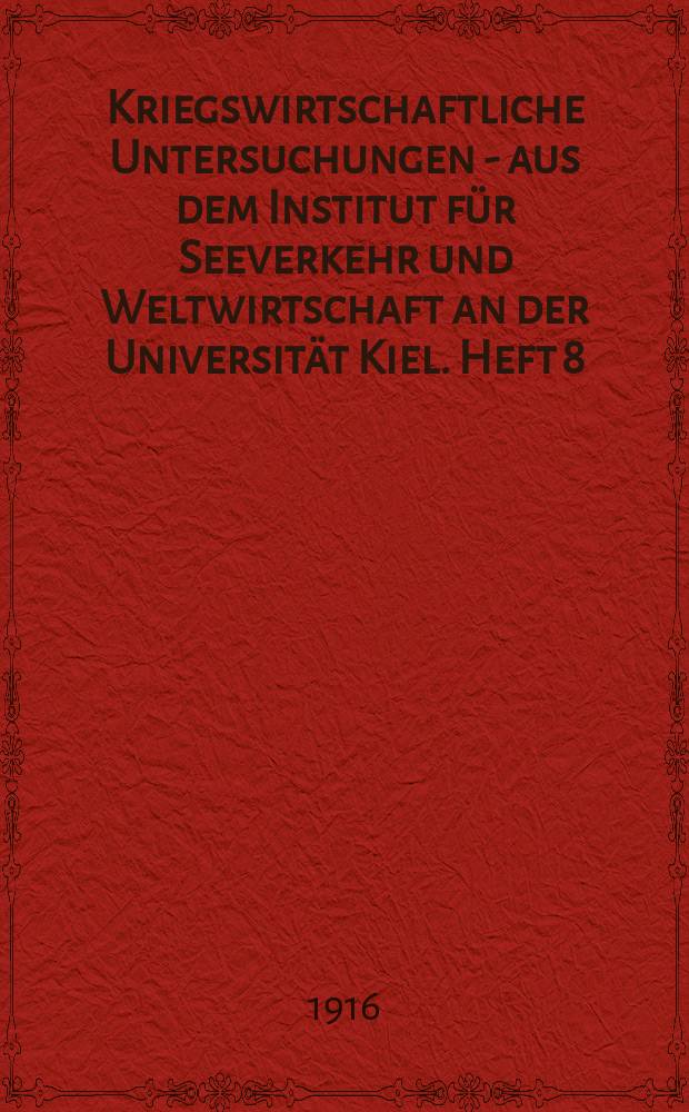 Kriegswirtschaftliche Untersuchungen - aus dem Institut für Seeverkehr und Weltwirtschaft an der Universität Kiel. Heft 8 : Die internationale Schiffsraumnot: ihre Ursachen und Wirkungen