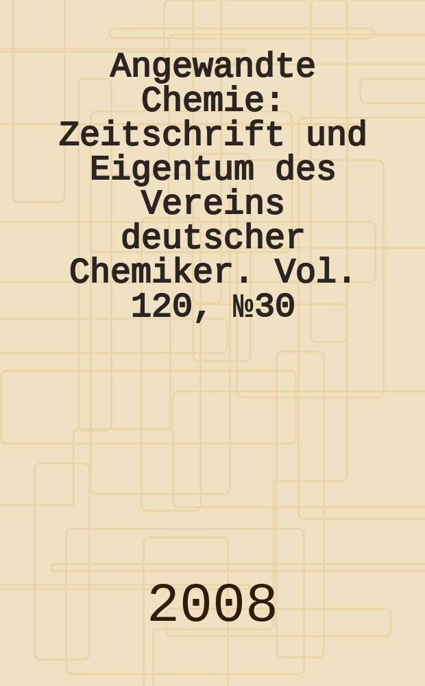 Angewandte Chemie : Zeitschrift und Eigentum des Vereins deutscher Chemiker. Vol. 120, № 30